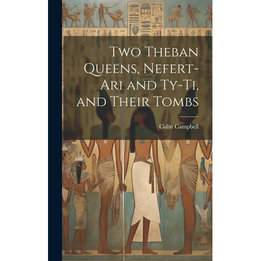 Two Theban Queens, Nefert-ari and Ty-ti, and Their Tombs