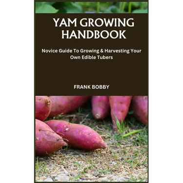 Yam Growing Handbook: Novice Guide To Growing & Harvesting Your Own Edible Tubers
