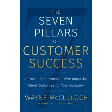 The Seven Pillars of Customer Success: A Proven Framework to Drive Impactful Client Outcomes for Your Company