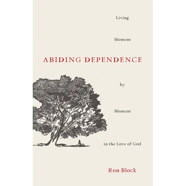 Abiding Dependence: Living Moment-By-Moment in the Love of God