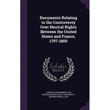Documents Relating to the Controversy Over Neutral Rights Between the United States and France, 1797-1800