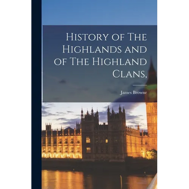 History of The Highlands and of The Highland Clans,