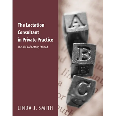The Lactation Consultant in Private Practice: The ABCs of Getting Started: The ABCs of Getting Started