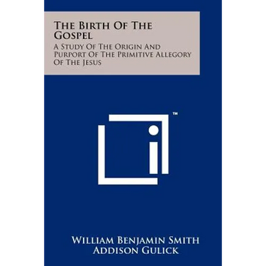 The Birth Of The Gospel: A Study Of The Origin And Purport Of The Primitive Allegory Of The Jesus