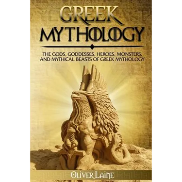 Greek Mythology: The Gods, Goddesses, Heroes, Monsters, and Mythical Beasts of Greek Mythology