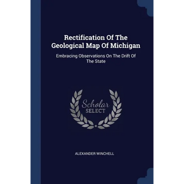 Rectification Of The Geological Map Of Michigan: Embracing Observations On The Drift Of The State