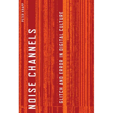 Noise Channels: Glitch and Error in Digital Culture