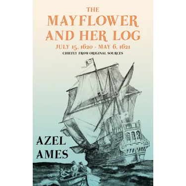 The Mayflower and Her Log - July 15, 1620 - May 6, 1621 - Chiefly from Original Sources: With the Essay 'The Myth of the "Mayflower"' by G. K. Chester