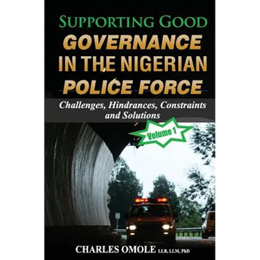 Supporting Good Governance in the Nigerian Police Force - Volume 1: Challenges, Hindrances, Constraints and Solutions
