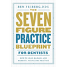The Seven-Figure Practice Blueprint For Dentists: How to Lead, Manage, and Market a Fulfilling Practice