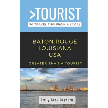 Greater Than a Tourist- Baton Rouge Louisiana USA: 50 Travel Tips from a Local