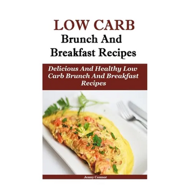 Low Carb Breakfast And Brunch Recipes: Delicious And Health Low Carb Brunch And Breakfast Recipes
