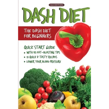 DASH Diet (2nd Edition): The DASH Diet for Beginners - DASH Diet Quick Start Guide with 35 FAT-BLASTING Tips + 21 Quick & Tasty Recipes That Will Lowe