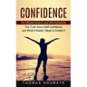 Confidence: The Ultimate Guide to Lead With Authenticity (The Truth About Self-confidence and What It Really Takes to Create It)