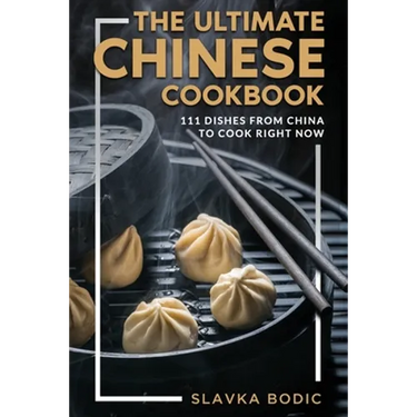 The Ultimate Chinese Cookbook: 111 Dishes From China To Cook Right Now