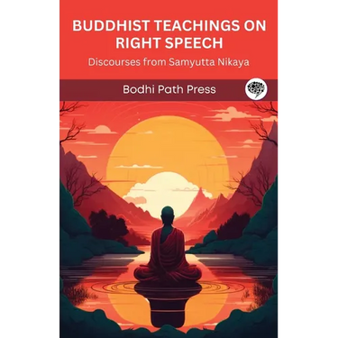 Buddhist Teachings on Right Speech: Discourses from Samyutta Nikaya (From Bodhi Path Press)