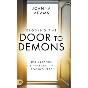 Closing the Door to Demons: Deliverance Strategies to Staying Free