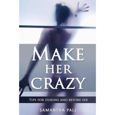 Make her crazy: Tips for during and before sex - A guide to make women addicted to you