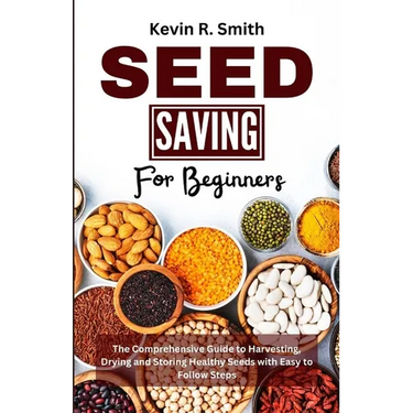Seed Saving For Beginners: The Comprehensive Guide to Harvesting, Drying and Storing Healthy Seeds with Easy to Follow Steps