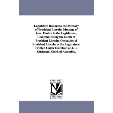 Legislative Honors to the Memory of President Lincoln. Message of Gov. Fenton to the Legislature, Communicating the Death of President Lincoln. Obsequ