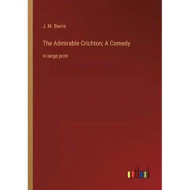 The Admirable Crichton; A Comedy: in large print
