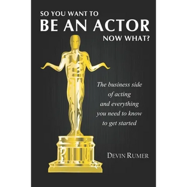 You want to be an Actor, now what!: The business side of acting