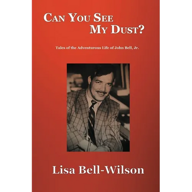 Can You See My Dust?: Tales of the Adventurous Life of John Bell, Jr.
