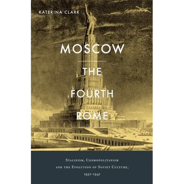 Moscow, the Fourth Rome: Stalinism, Cosmopolitanism, and the Evolution of Soviet Culture, 1931-1941