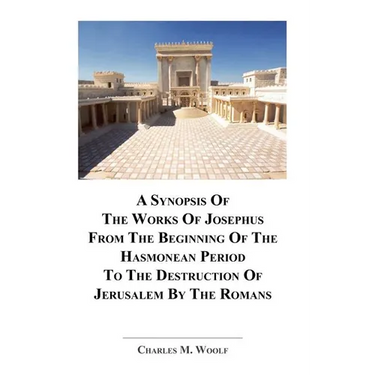 A Synopsis Of The Works of Josephus From The Beginning If The Hasmonean Period To The Destruction of Jerusalem By The Romans