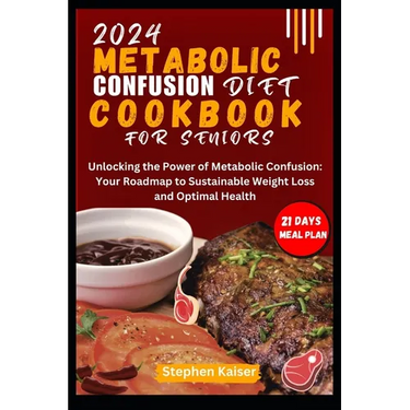 Metabolic Confusion Diet Cookbook for Seniors: Unlocking the Power of Metabolic Confusion: Your Roadmap to Sustainable Weight Loss and Optimal Health