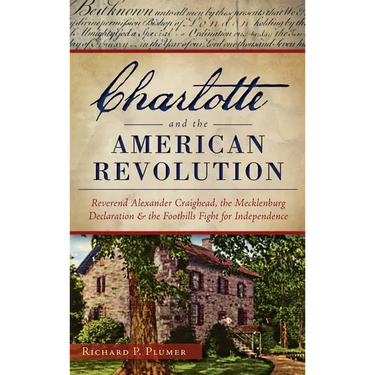 Charlotte and the American Revolution: Reverend Alexander Craighead, the Mecklenburg Declaration and the Foothills Fight for Independence