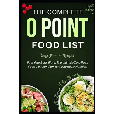 The Complete 0 Point Food List: Fuel Your Body Right: The Ultimate Zero-Point Food Compendium for Sustainable Nutrition
