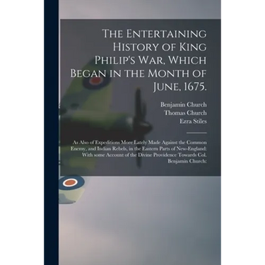 The Entertaining History of King Philip's War, Which Began in the Month of June, 1675.: As Also of Expeditions More Lately Made Against the Common Ene