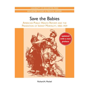 Save the Babies: American Public Health Reform and the Prevention of Infant Mortality, 1850-1929