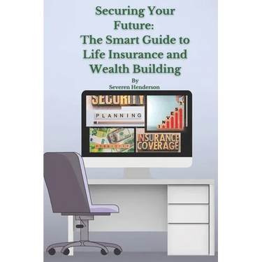 Securing Your Future: The Smart Guide to Life Insurance and Wealth Building