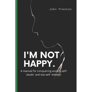 I'm Not Happy: A manual for conquering anxiety, self-doubt and low self-esteem .