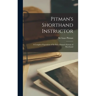 Pitman's Shorthand Instructor: a Complete Exposition of Sir Isaac Pitman's System of Shorthand