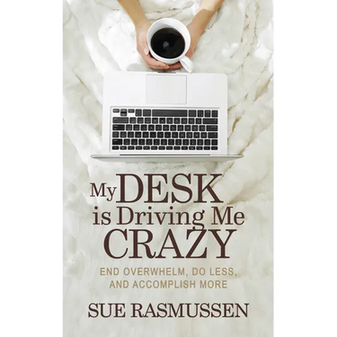 My Desk Is Driving Me Crazy: End Overwhelm, Do Less, and Accomplish More