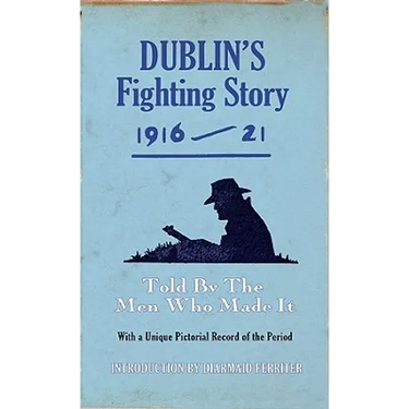 Dublin's Fighting Story 1916-21: Told by the Men Who Made It