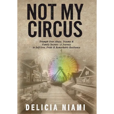 Not My Circus: Triumph Over Abuse, Trauma & Family Secrets-A Journey to Self-love, Pride & Remarkable Resilience