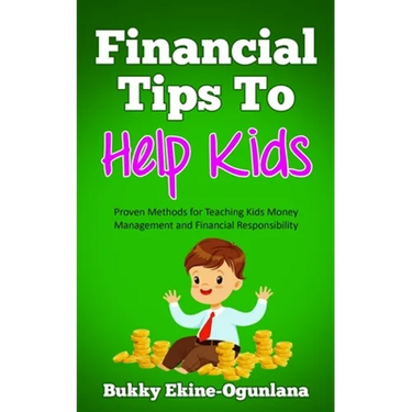Financial Tips to Help Kids: Proven Methods for Teaching Kids Money Management and Financial Responsibility