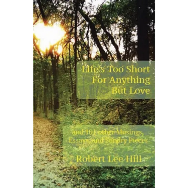 Life's Too Short for Anything But Love: And 101 Other Musings, Essays, and Sundry Pieces