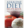 Alkaline Diet Recipe Book: Alkaline Diet Recipes for Weight Loss, Health and Wellness