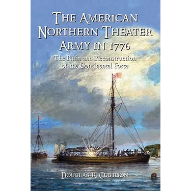 The American Northern Theater Army in 1776: The Ruin and Reconstruction of the Continental Force