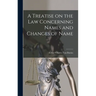 A Treatise on the Law Concerning Names and Changes of Name