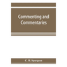 Commenting and commentaries: lectures addressed to the students of the Pastor's College, Metropolitan Tabernacle, with a list of the best Biblical