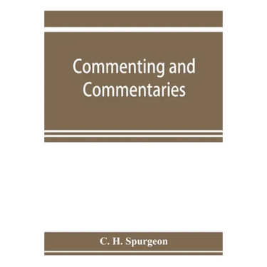 Commenting and commentaries: lectures addressed to the students of the Pastor's College, Metropolitan Tabernacle, with a list of the best Biblical