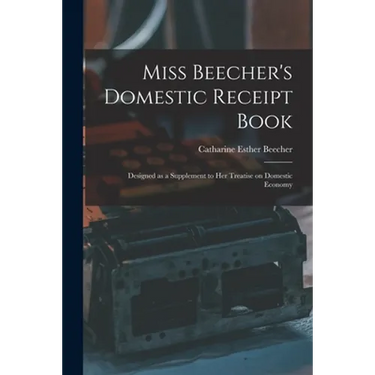 Miss Beecher's Domestic Receipt Book; Designed as a Supplement to Her Treatise on Domestic Economy