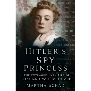 Hitler's Spy Princess: The Extraordinary Life of Stephanie Von Hohenlohe