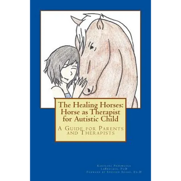 The Healing Horses: Horse as Therapist for Autistic Child: A Guide for Parents and Therapists